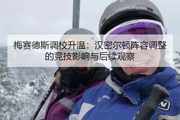 梅赛德斯调校升温：汉密尔顿阵容调整的竞技影响与后续观察