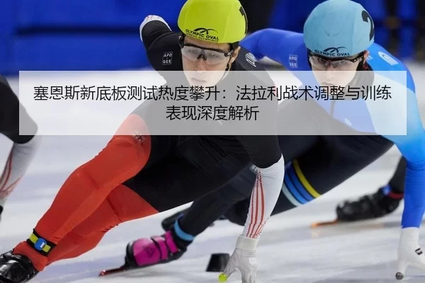 塞恩斯新底板测试热度攀升：法拉利战术调整与训练表现深度解析